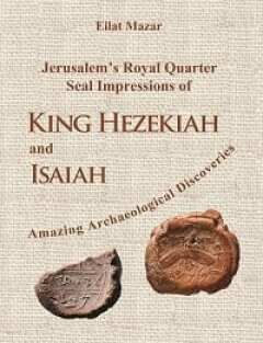 Jerusalem’s Royal Quarter Seal Impressions of King Hezekiah and Isaiah—Amazing Archaeological Discoveries