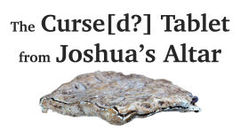 The Curse Tablet From Joshua’s Altar on Mount Ebal